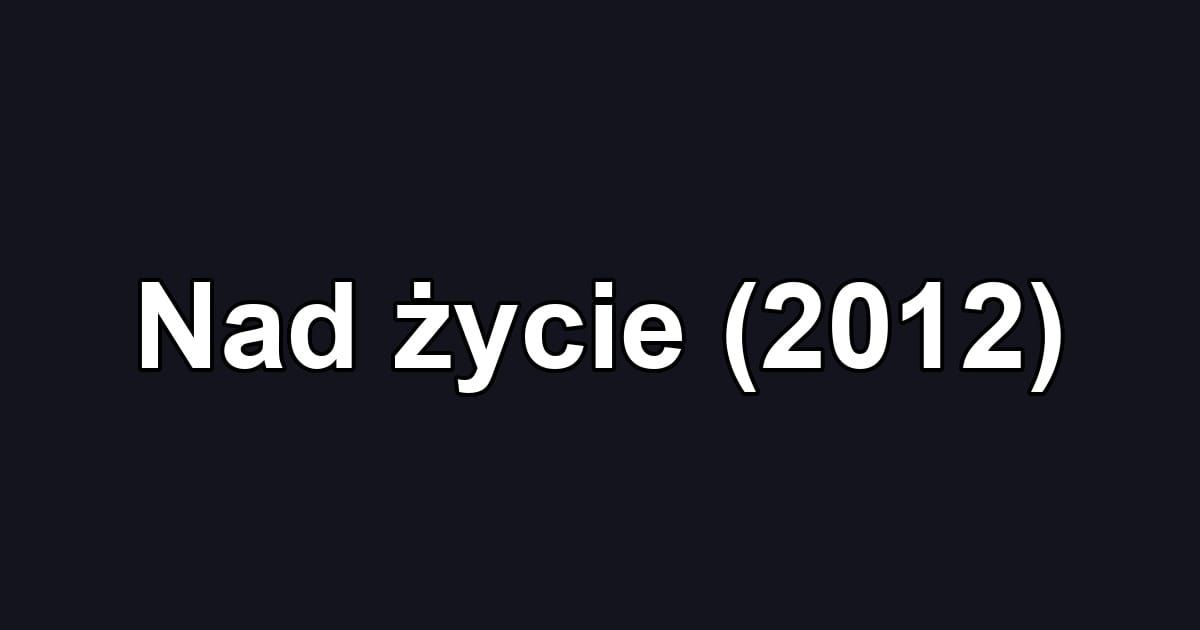 Nad życie (2012)