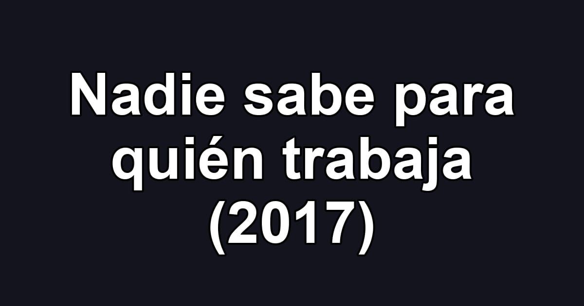 Nadie sabe para quién trabaja (2017)