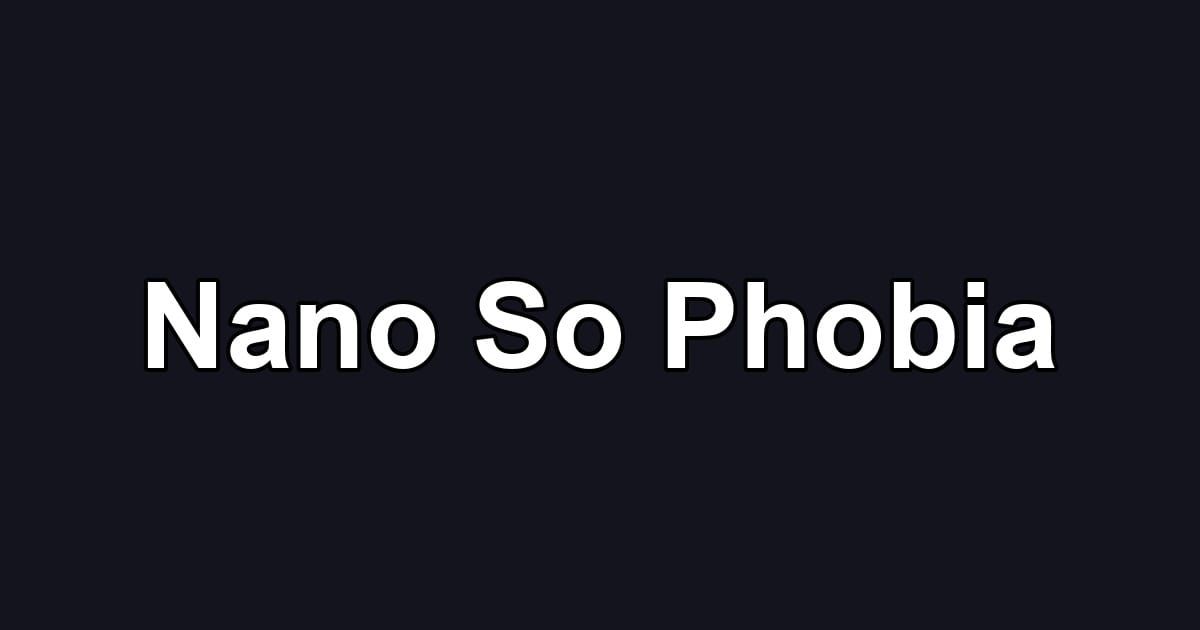 Nano So Phobia