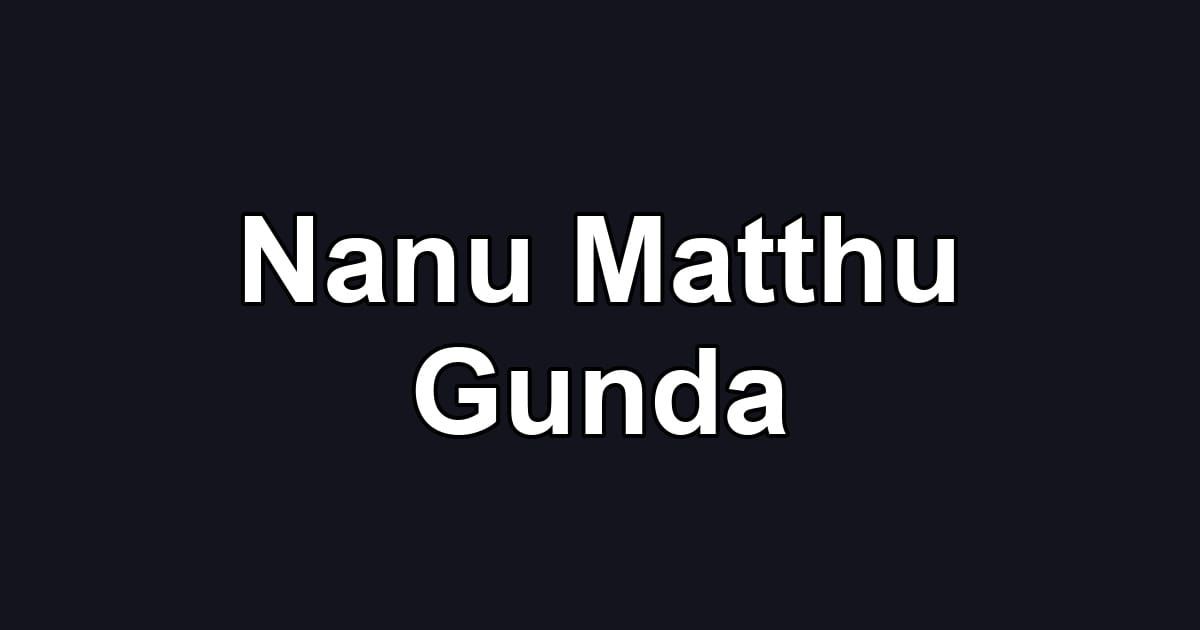 Nanu Matthu Gunda
