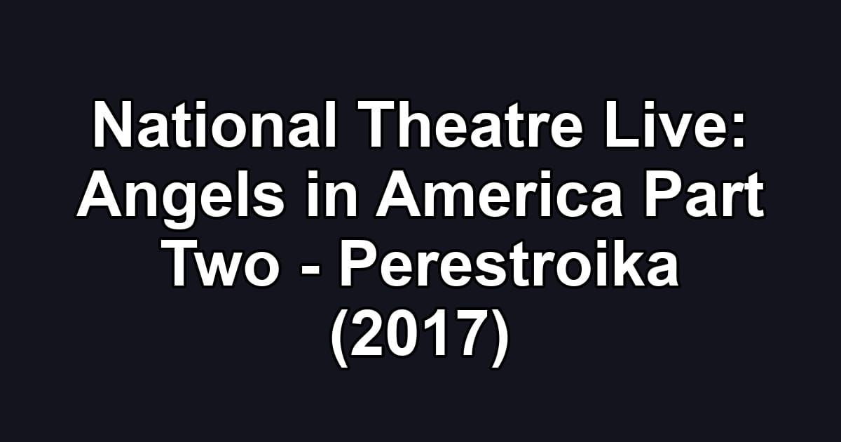 National Theatre Live: Angels in America Part Two - Perestroika (2017)