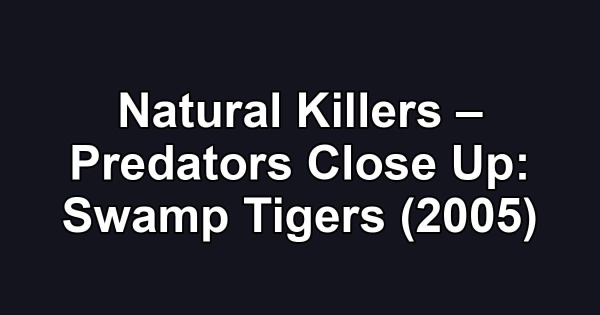 Natural Killers – Predators Close Up: Swamp Tigers (2005)