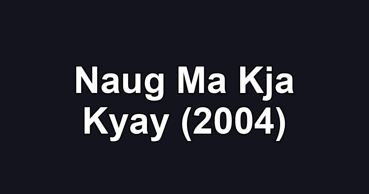 Naug Ma Kja Kyay (2004)