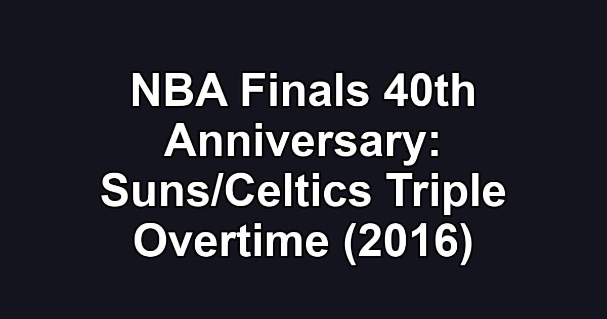 NBA Finals 40th Anniversary: Suns/Celtics Triple Overtime (2016)