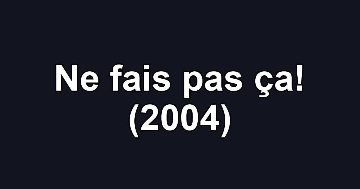 Ne fais pas ça! (2004)