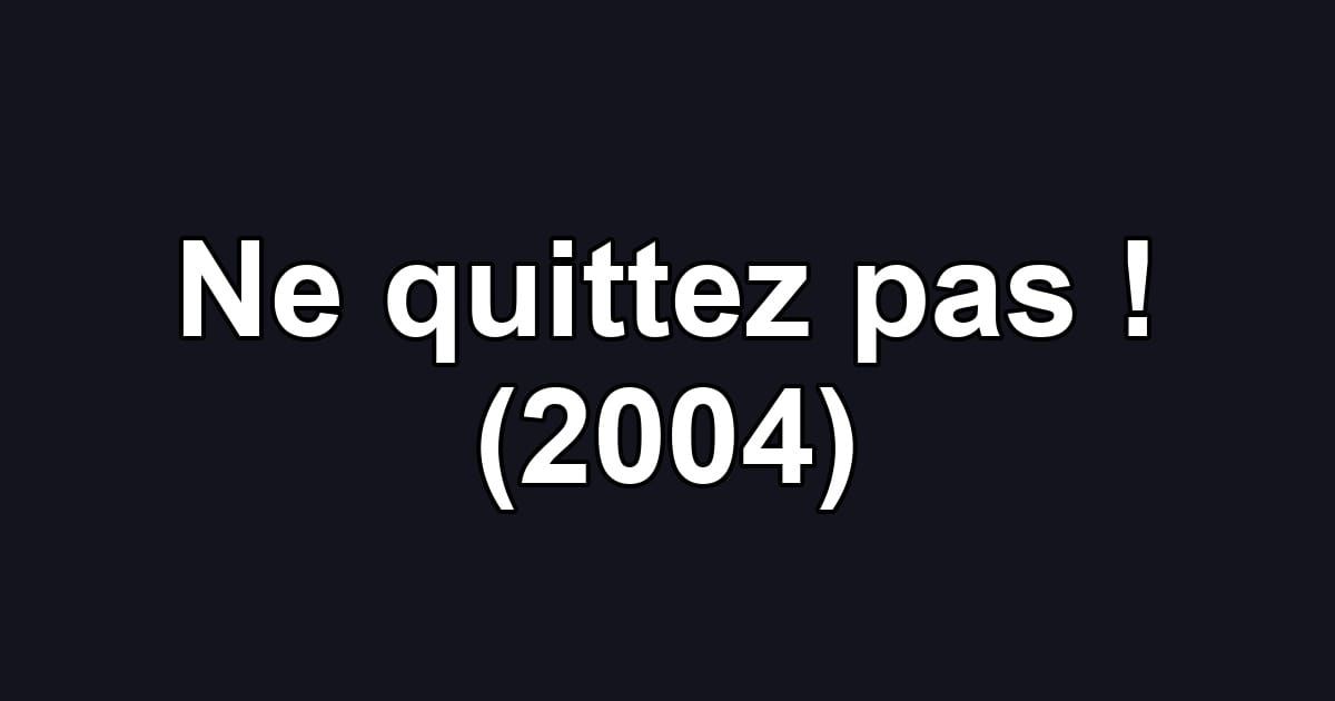 Ne quittez pas ! (2004)