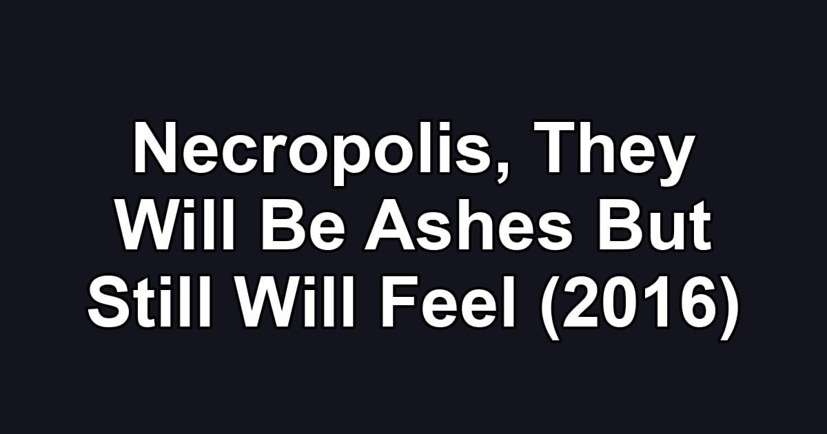 Necropolis, They Will Be Ashes But Still Will Feel (2016)