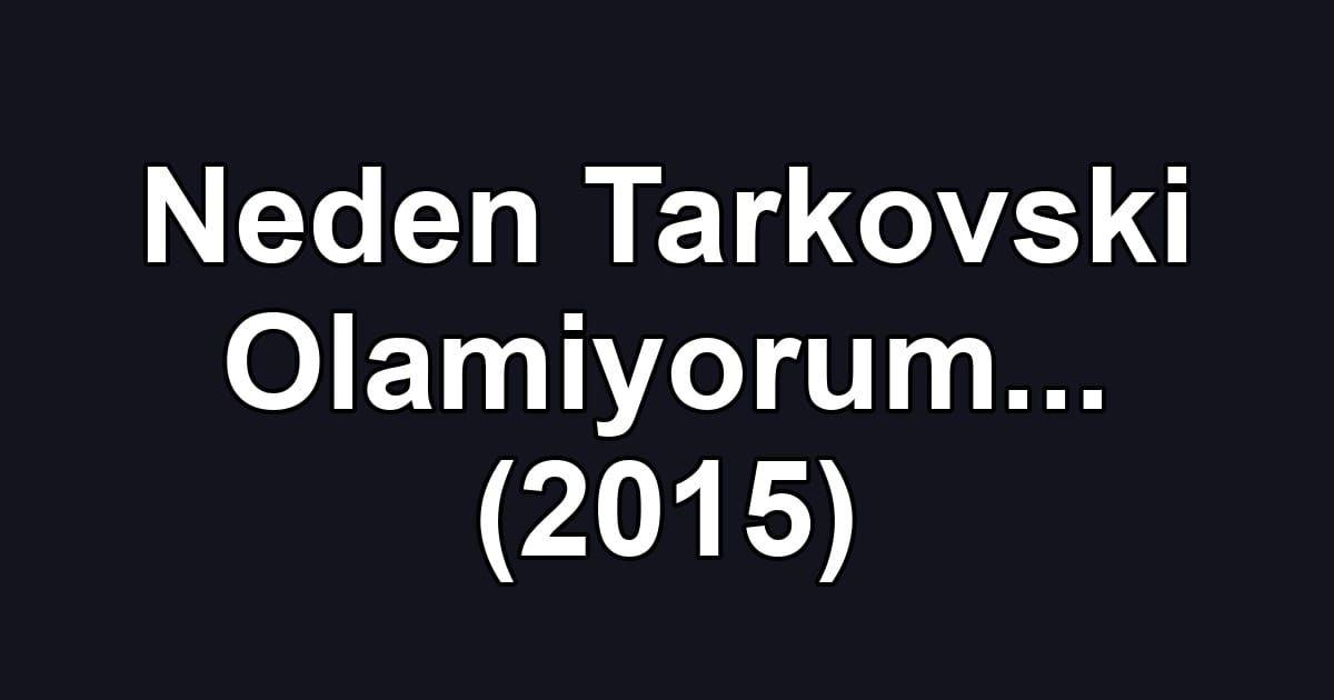 Neden Tarkovski Olamiyorum... (2015)