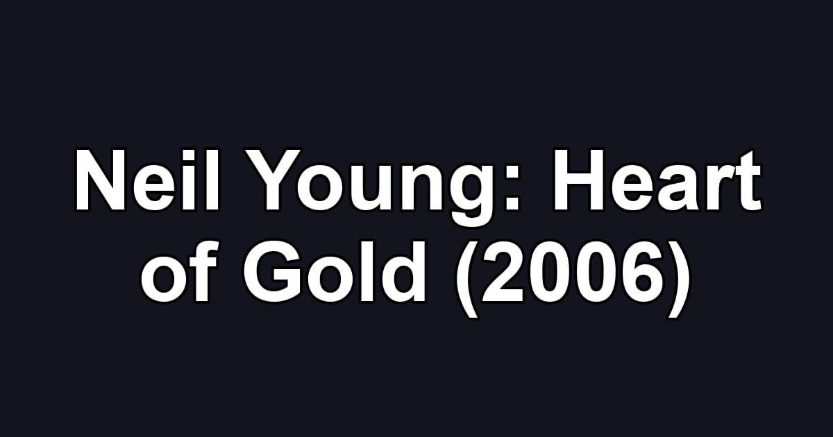 Neil Young: Heart of Gold (2006)