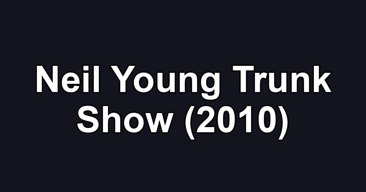 Neil Young Trunk Show (2010)