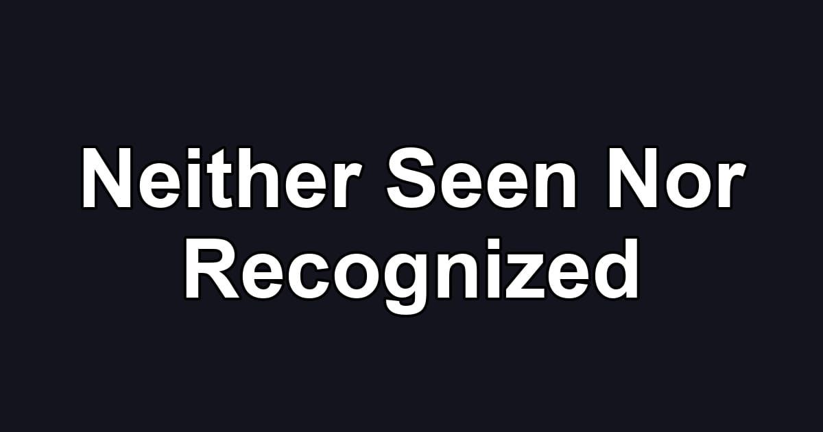 Neither Seen Nor Recognized