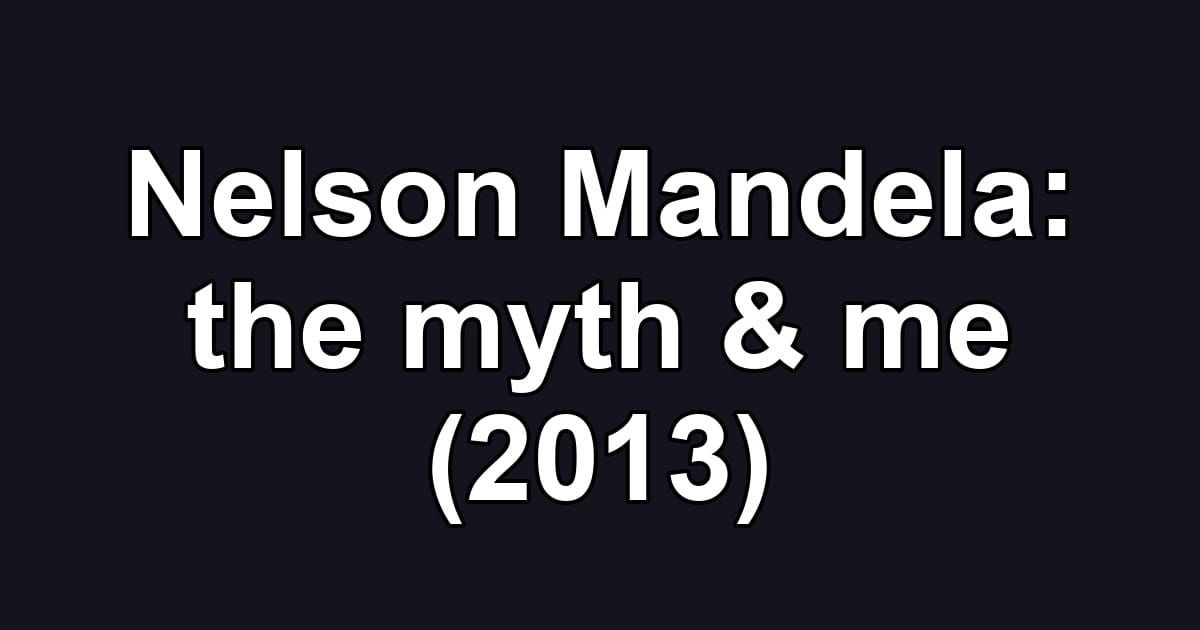 Nelson Mandela: the myth & me (2013)