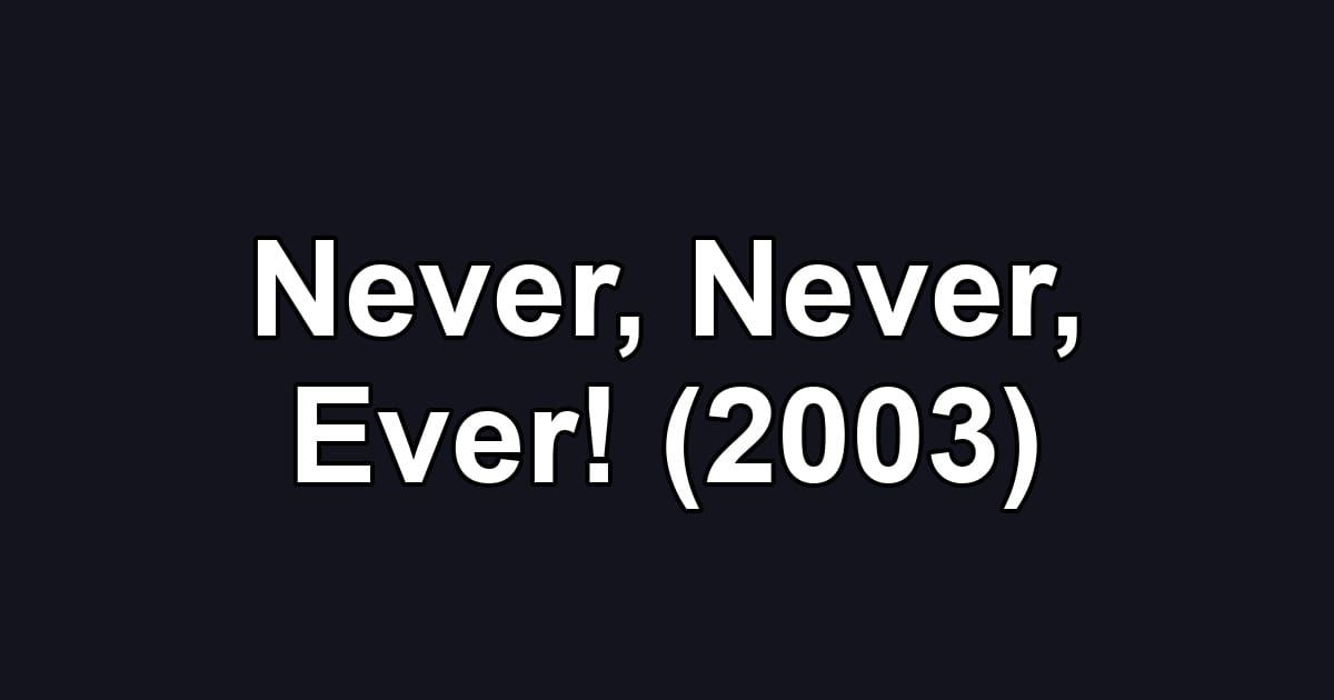 Never, Never, Ever! (2003)