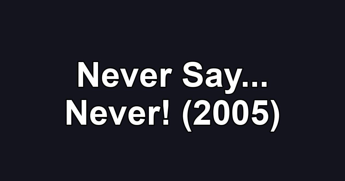 Never Say... Never! (2005)
