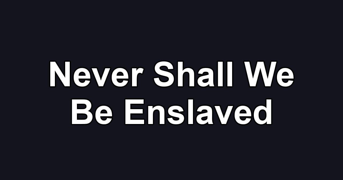Never Shall We Be Enslaved