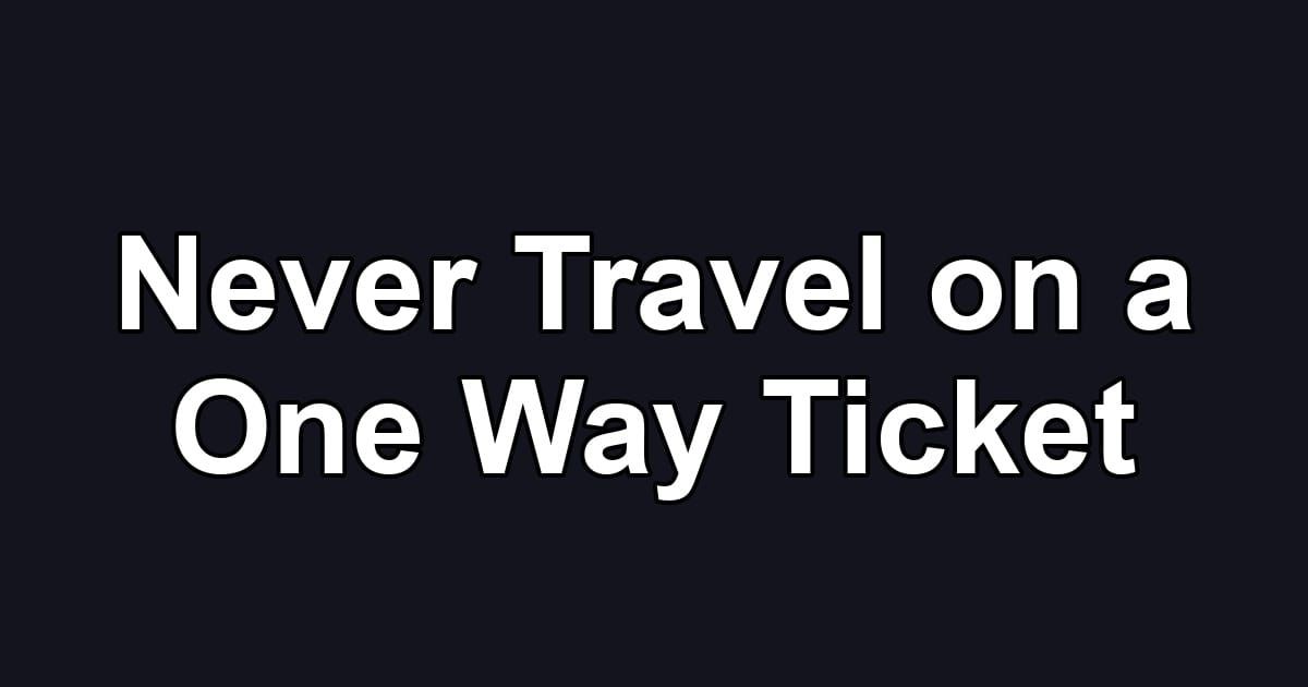Never Travel on a One Way Ticket