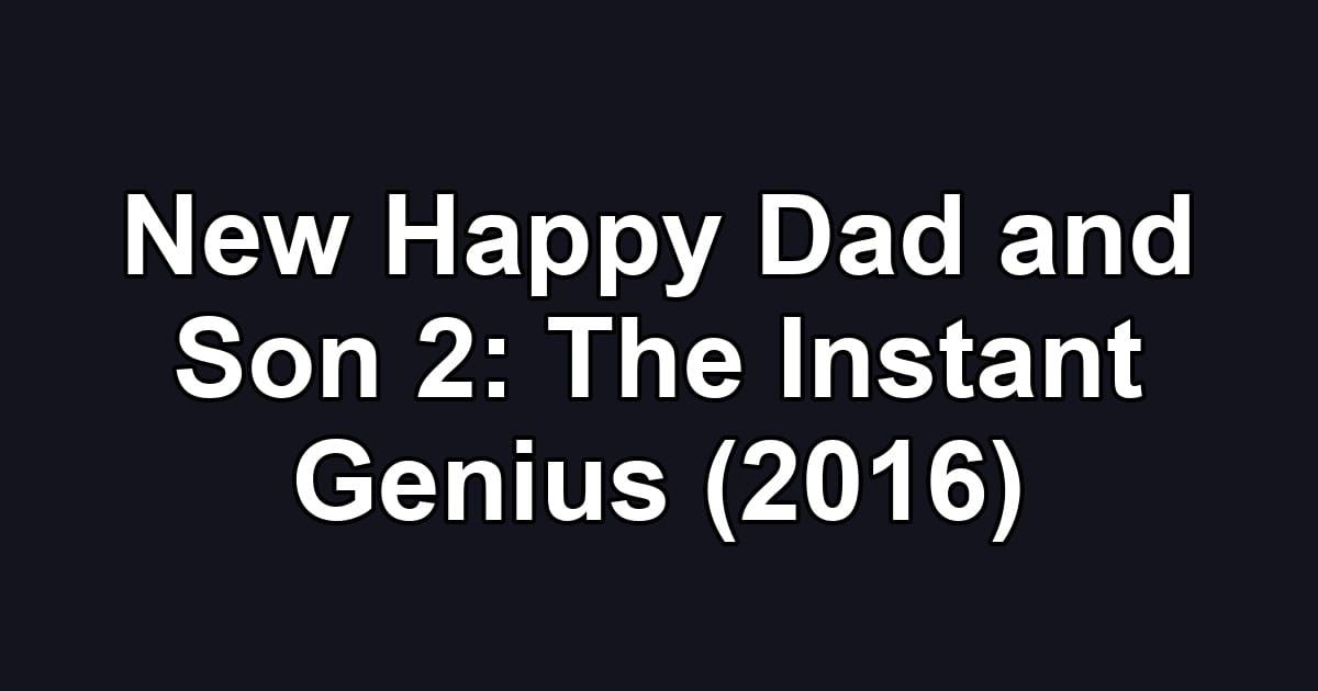 New Happy Dad and Son 2: The Instant Genius (2016)