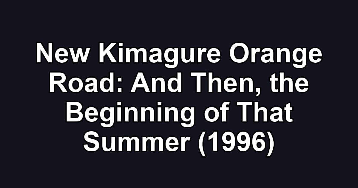New Kimagure Orange Road: And Then, the Beginning of That Summer (1996)
