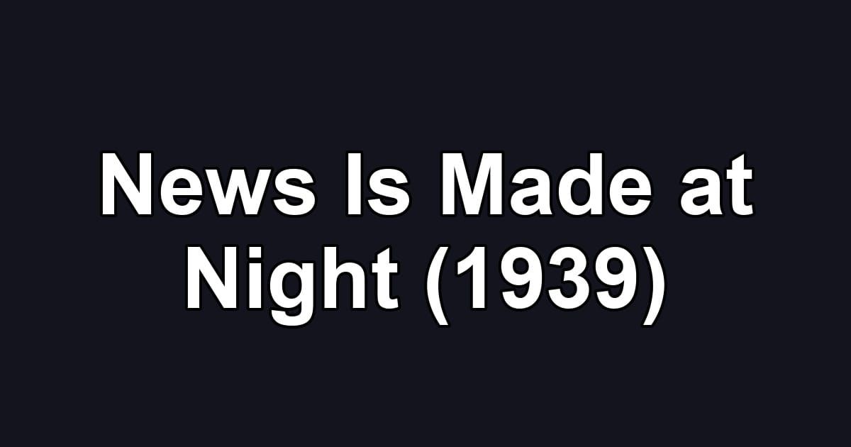 News Is Made at Night (1939)