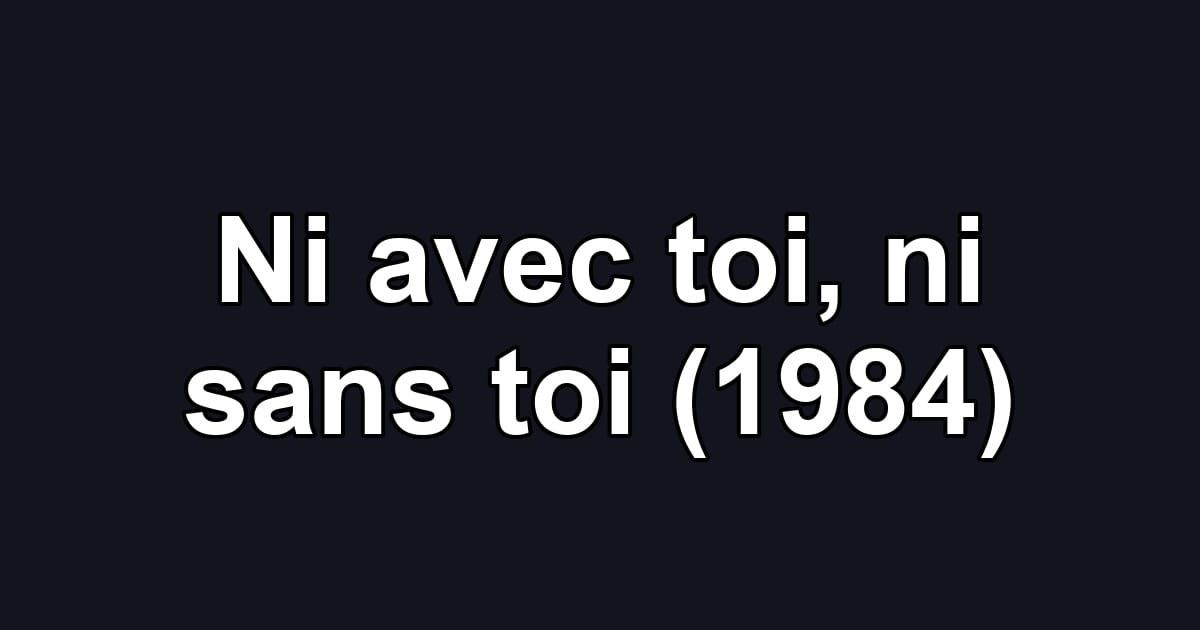Ni avec toi, ni sans toi (1984)