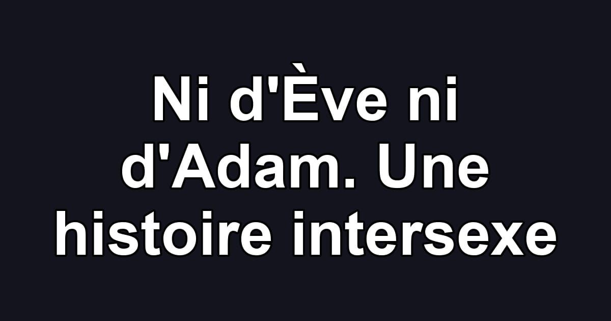 Ni d'Ève ni d'Adam. Une histoire intersexe