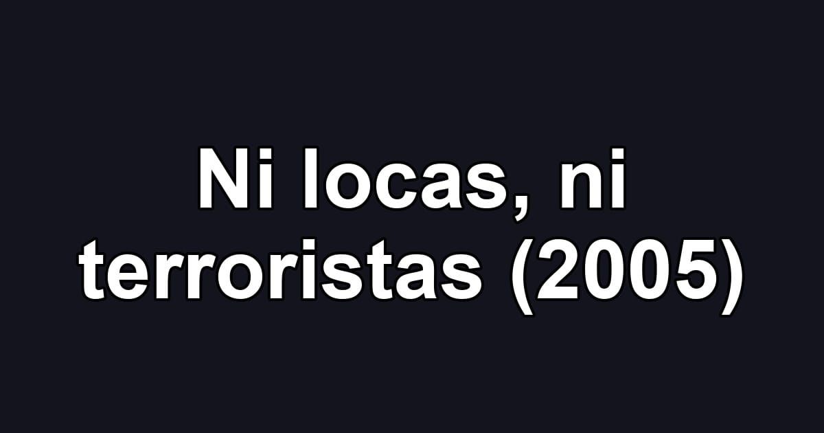 Ni locas, ni terroristas (2005)