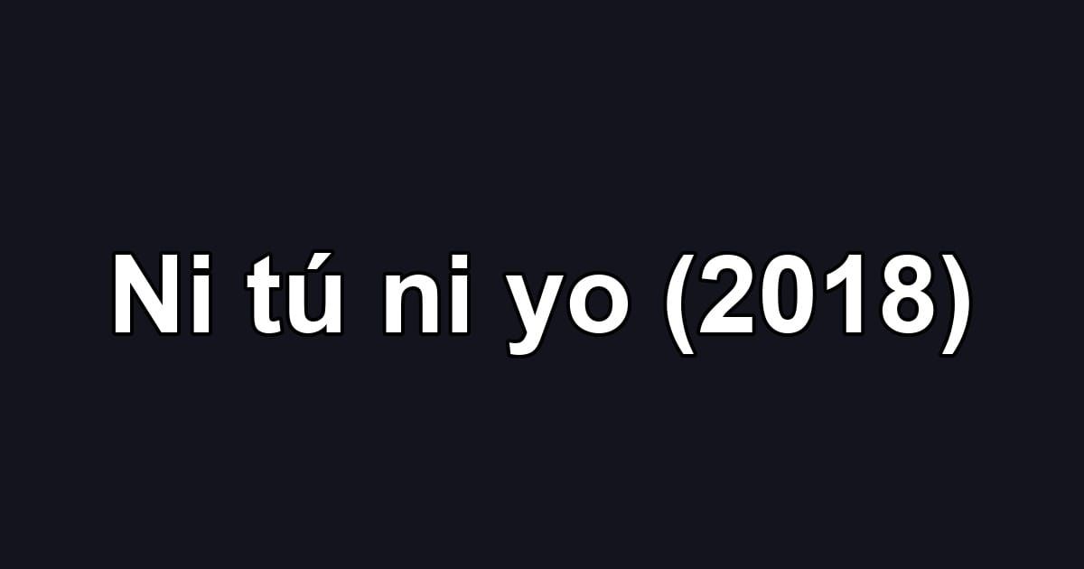 Ni tú ni yo (2018)