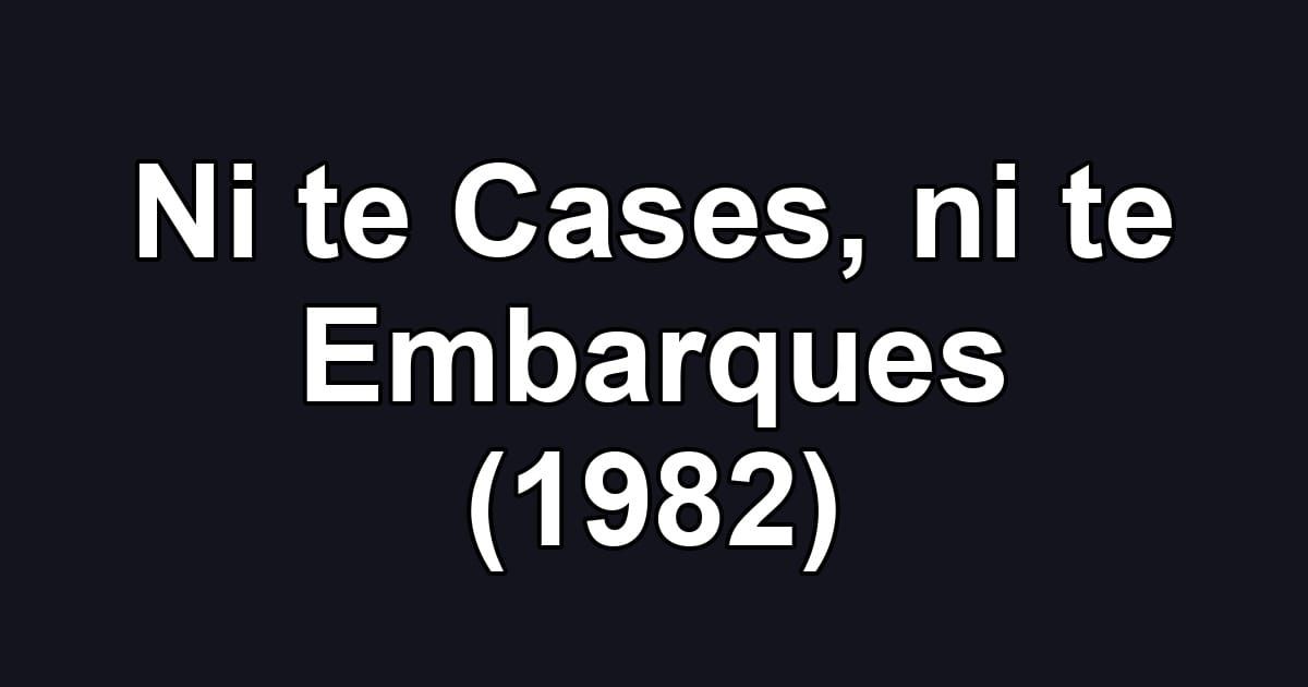 Ni te Cases, ni te Embarques (1982)