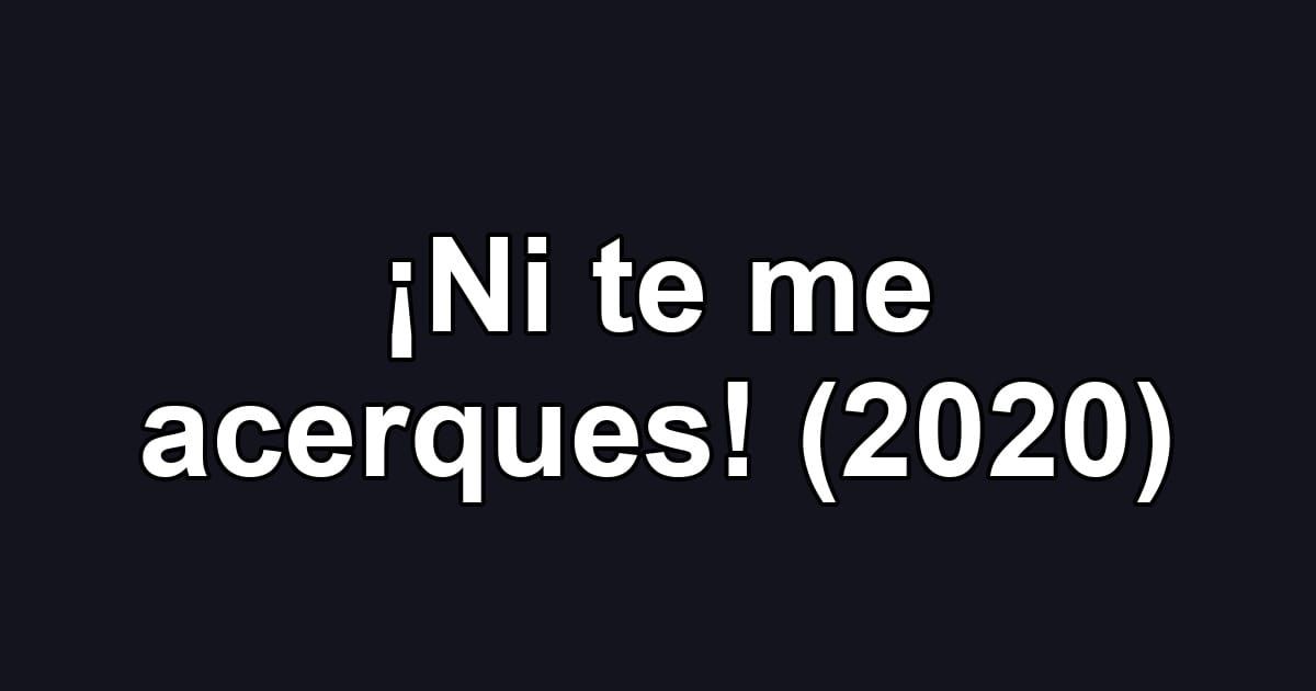 ¡Ni te me acerques! (2020)