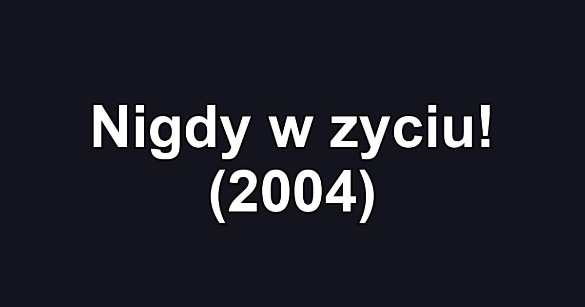 Nigdy w zyciu! (2004)