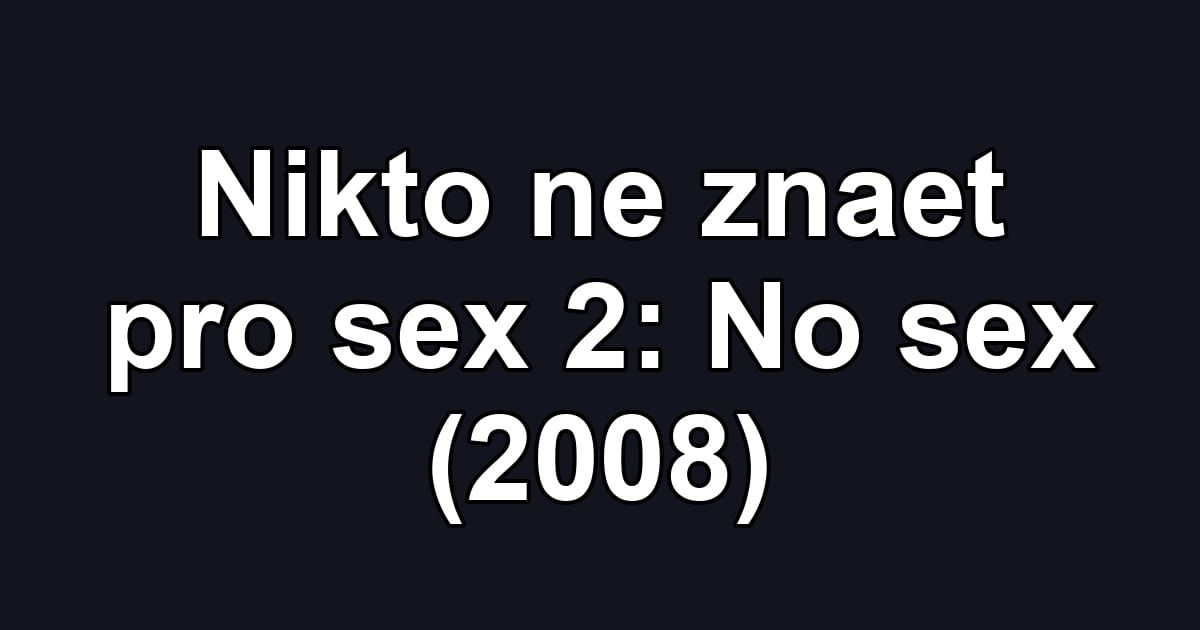 Nikto ne znaet pro sex 2: No sex (2008)