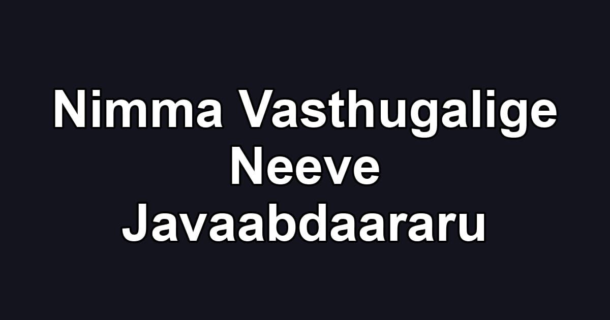 Nimma Vasthugalige Neeve Javaabdaararu