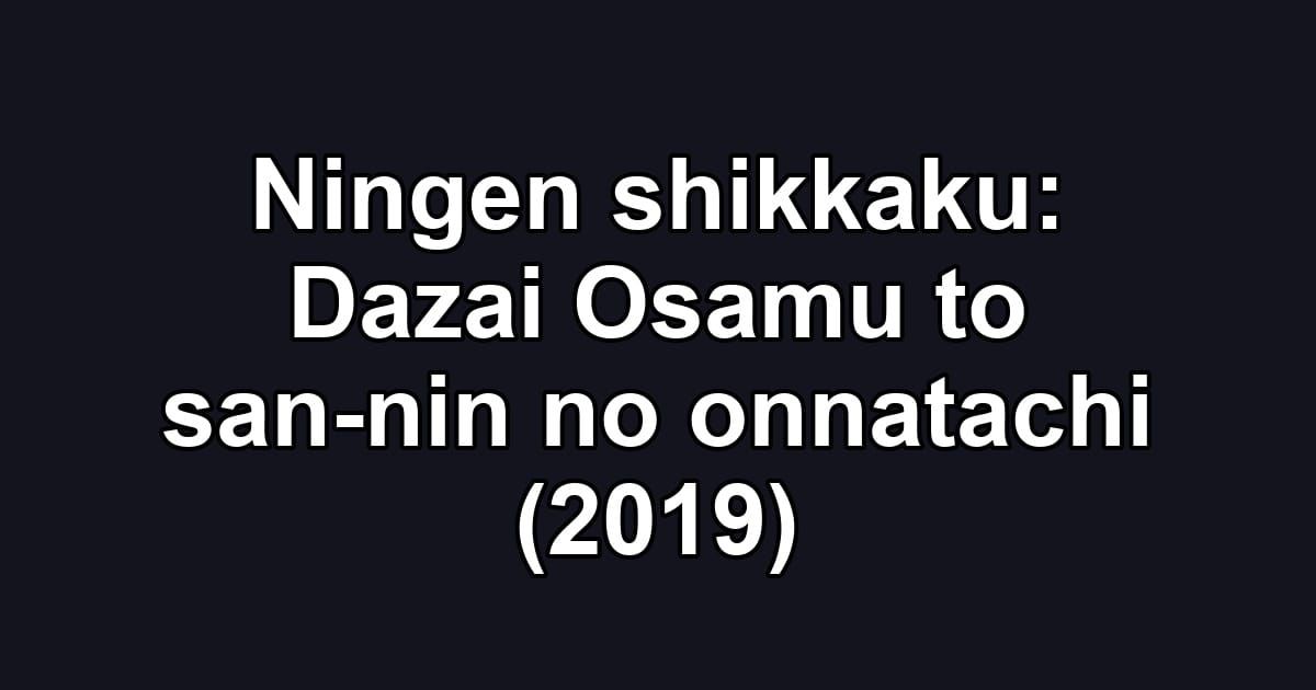 Ningen shikkaku: Dazai Osamu to san-nin no onnatachi (2019)