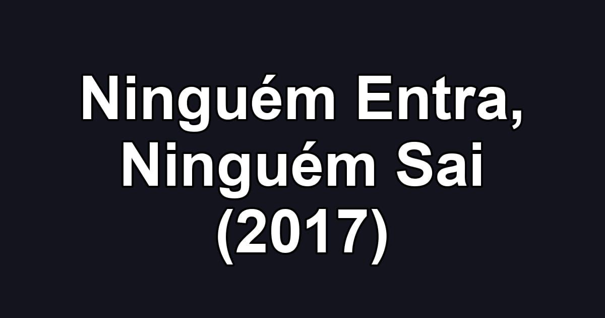 Ninguém Entra, Ninguém Sai (2017)