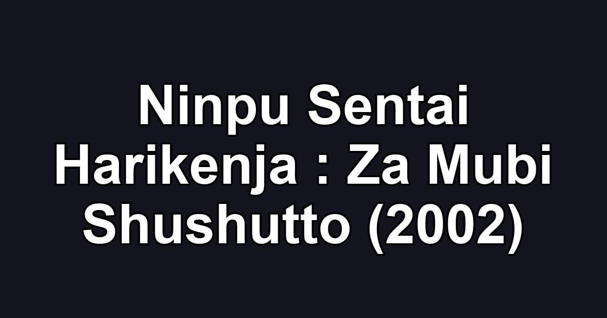 Ninpu Sentai Harikenja : Za Mubi Shushutto (2002)
