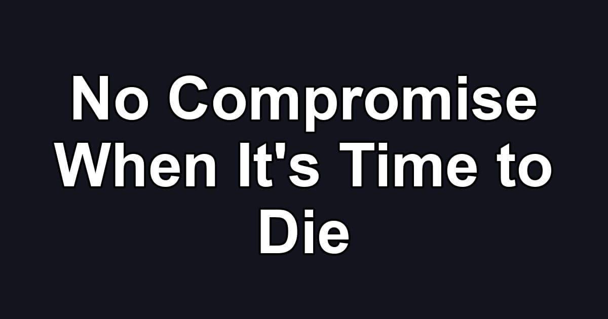 No Compromise When It's Time to Die