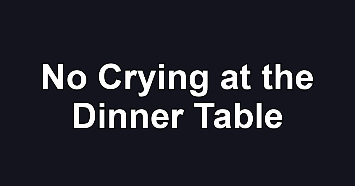 No Crying at the Dinner Table
