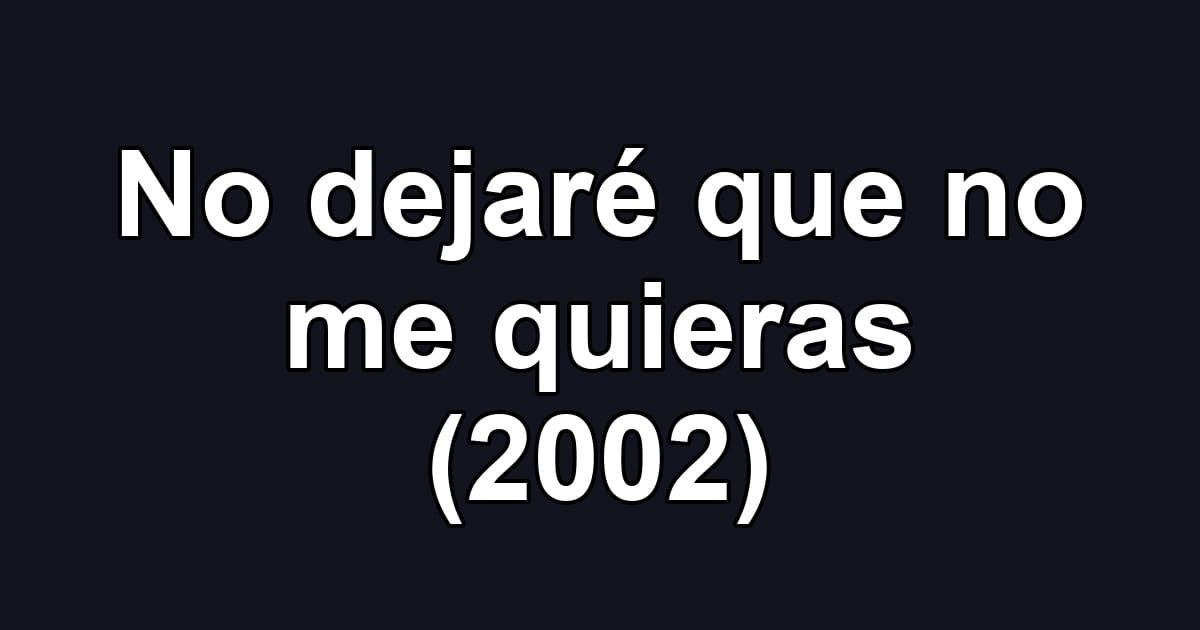 No dejaré que no me quieras (2002)