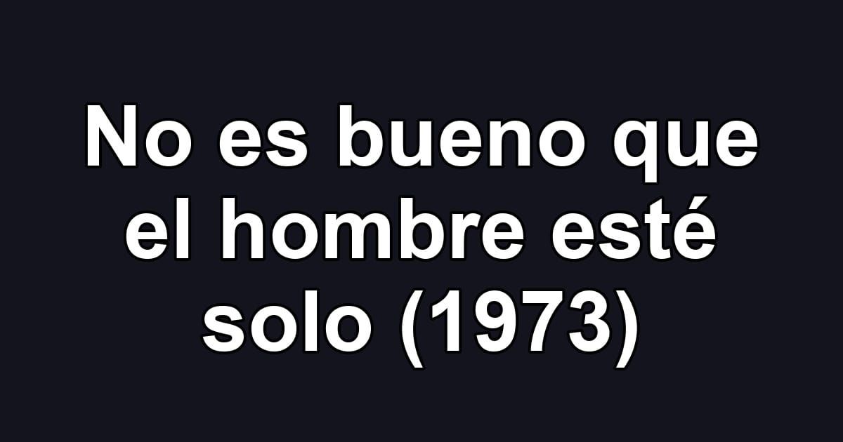 No es bueno que el hombre esté solo (1973)