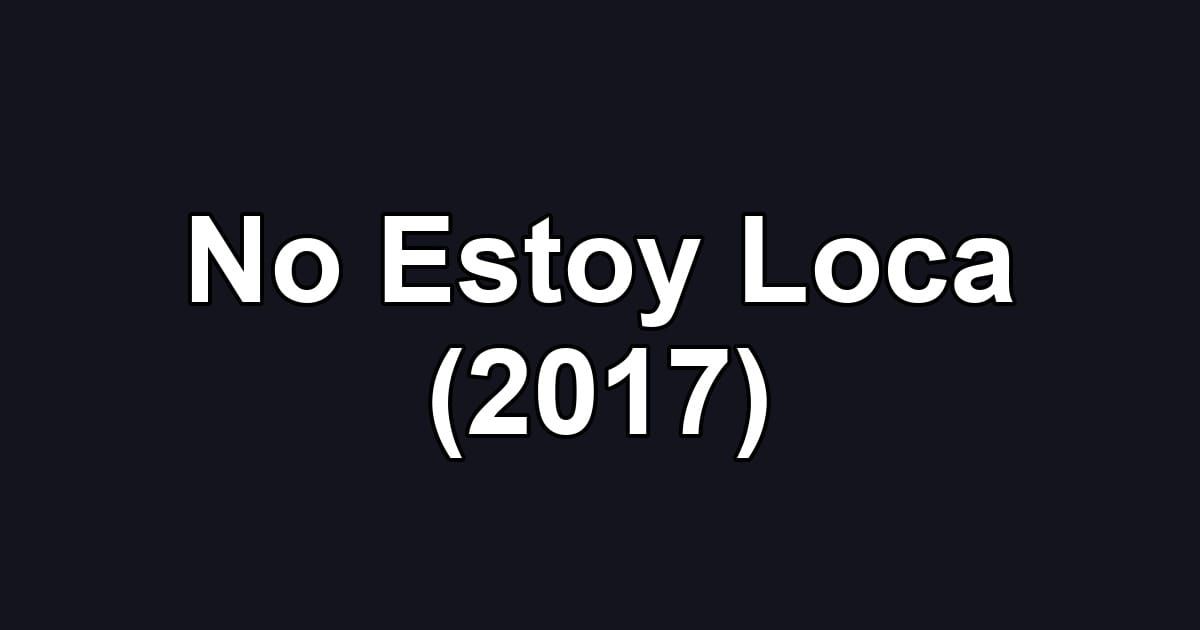 No Estoy Loca (2017)