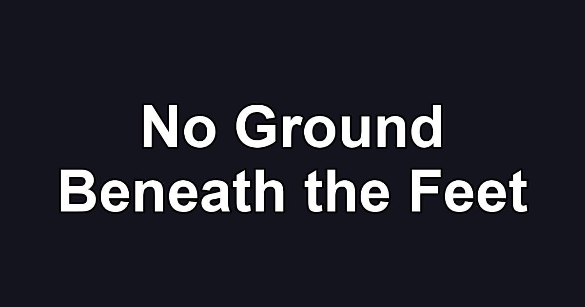 No Ground Beneath the Feet