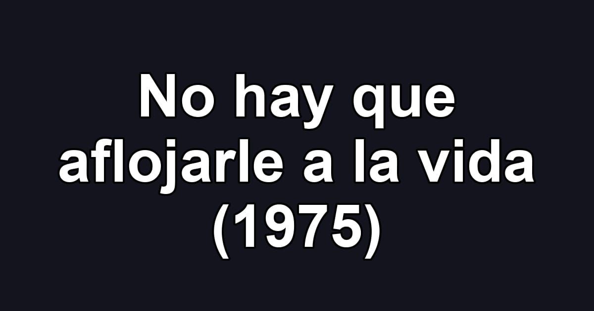 No hay que aflojarle a la vida (1975)