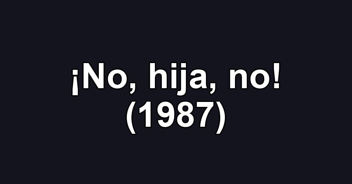 ¡No, hija, no! (1987)