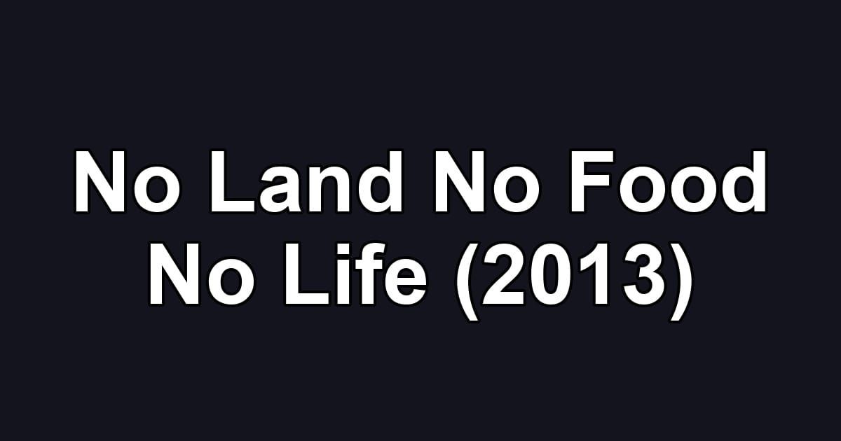 No Land No Food No Life (2013)