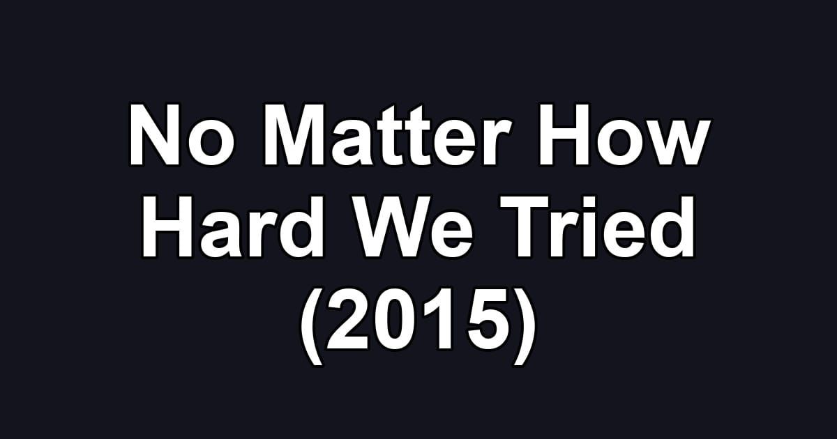 No Matter How Hard We Tried (2015)