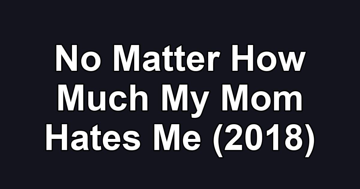 No Matter How Much My Mom Hates Me (2018)