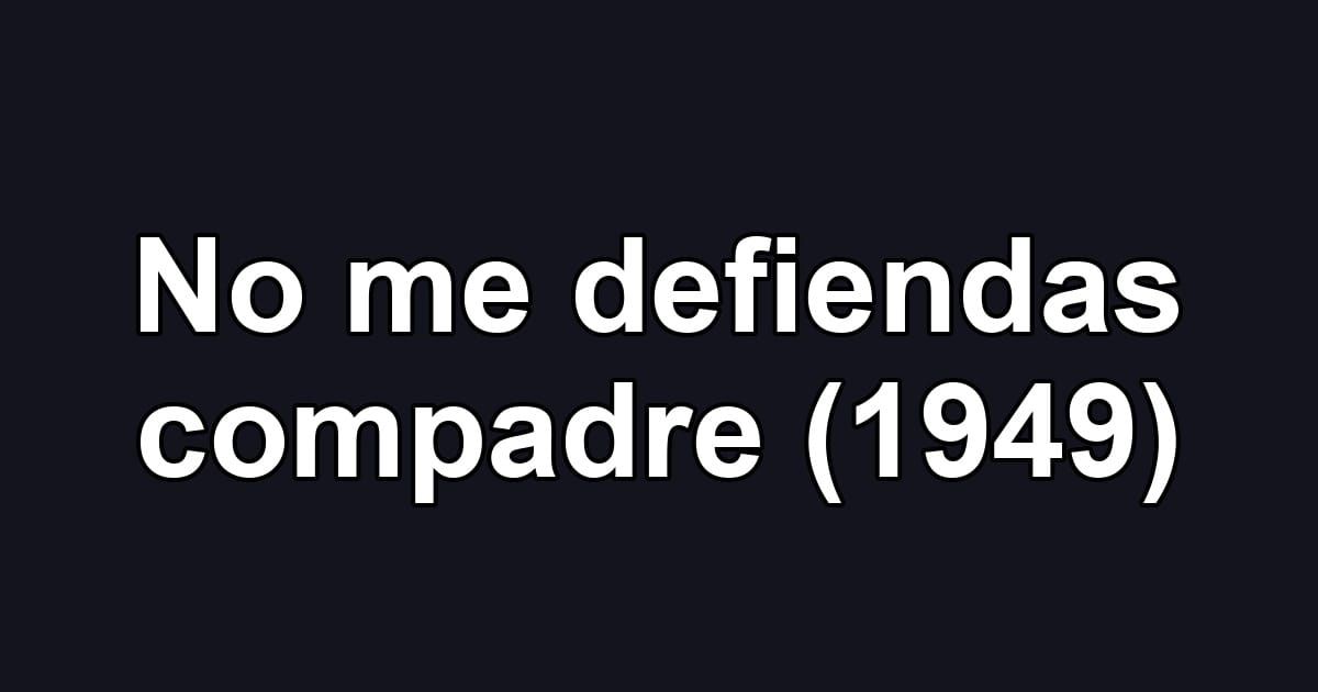 No me defiendas compadre (1949)