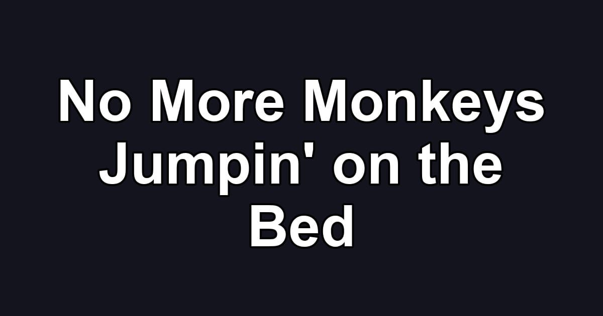 No More Monkeys Jumpin' on the Bed