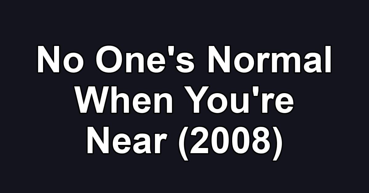 No One's Normal When You're Near (2008)