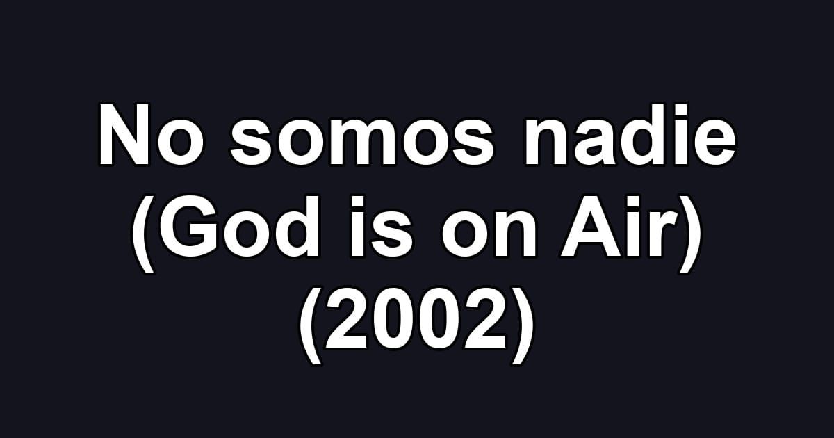 No somos nadie (God is on Air) (2002)